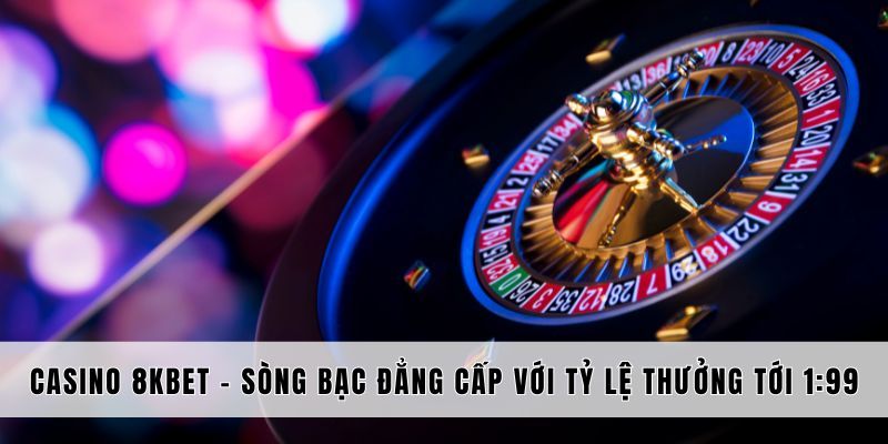 Tổng quan về casino tại 8kbet 