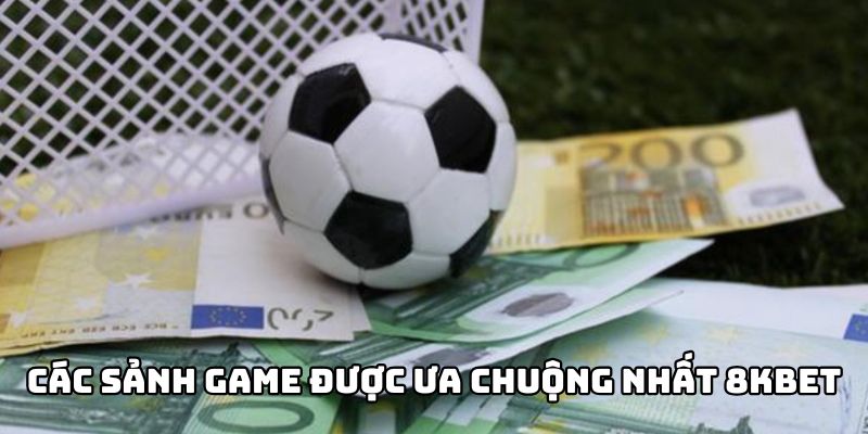 Các sảnh game được ưa chuộng nhất tại 8KBET