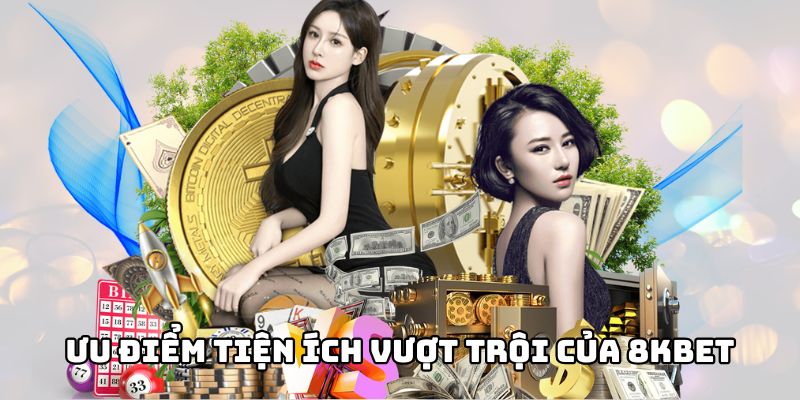 Những ưu điểm tiện ích vượt trội của 8KBET